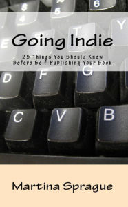 Going Indie: 25 Things You Should Know Before Self-Publishing Your Book Martina Sprague Author