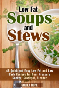 Low Fat Soups and Stews: 45 Quick and Easy Low Fat and Low Carb Recipes for Your Pressure Cooker, Crockpot, Blender (Low Fat Recipes & Comfort Food) S
