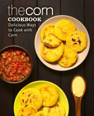 The Corn Cookbook: Delicious Ways to Cook with Corn BookSumo Press Author