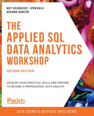 The Applied SQL Data Analytics Workshop: Develop your practical skills and prepare to become a professional data analyst, 2nd Edition Matt Goldwasser