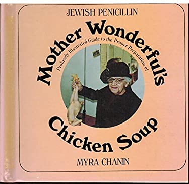 Jewish Penicillin : Mother Wonderful's Profusely Illustrated Guide to the Proper Preparation of Chicken Soup by Myra Chanin