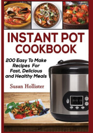 Instant Pot Cookbook: 200 Easy To Make Recipes For Fast, Delicious and Healthy Meals Susan Hollister Author