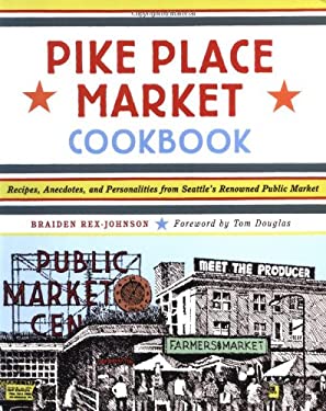 Pike Place Market Cookbook : Recipes, Anecdotes, and Personalities from Seattle's Renowned Public Market by Braiden Rex-Johnson