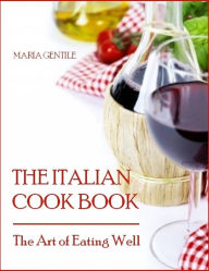 The Italian Cook Book : The Art of Eating Well (Illustrated) Maria Gentile Author