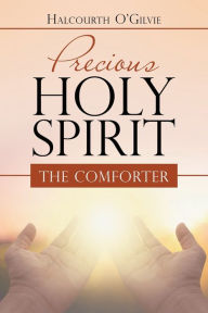 Precious Holy Spirit: The Comforter Halcourth O'Gilvie Author