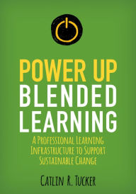 Power Up Blended Learning: A Professional Learning Infrastructure to Support Sustainable Change Catlin R. Tucker Author