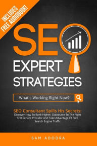 SEO Expert Strategies: SEO Consultant Spills His Secrets - Discover How To Rank Higher, Outsource To The Right SEO Service Provider And Take Advantage