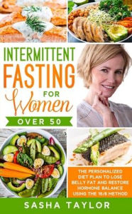 Intermittent Fasting for Women Over 50: The Personalized Diet Plan to Lose Belly Fat and Restore Hormone Balance Using the 16/8 Method Sasha Taylor Au