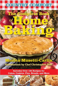 The Complete Book of Home Baking: Country Comfort: Includes Over 100 Recipes for Cakes, Cookies, Pies, Breads, and More Monica Musetti-Carlin Author