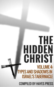 The Hidden Christ - Volume 4: Types and Shadows in Israel's Tabernacle Hayes Press Author