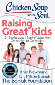 Chicken Soup for the Soul: Raising Great Kids: 101 Stories about Sharing Values from Generation to Generation Amy Newmark Author
