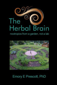 The Herbal Brain: nootropics from a garden, not a lab Ph.D Emory E. Prescott Author