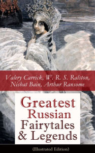 Greatest Russian Fairytales & Legends (Illustrated Edition): Over 125 Stories Including Picture Tales for Children, Old Peter's Russian Tales, Muscovi