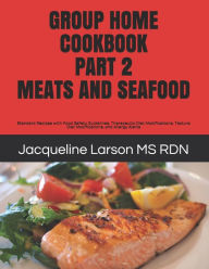 GROUP HOME COOKBOOK PART 2 MEATS AND SEAFOOD: Standard Recipes with Food Safety Guidelines, Therapeutic Diet Modifications, Texture Diet Modifications