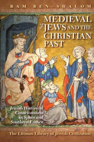 Medieval Jews and the Christian Past: Jewish Historical Consciousness in Spain and Southern France Ram Ben-Shalom Author