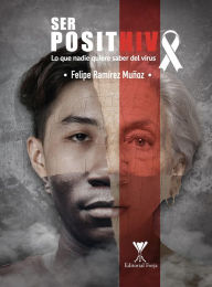 Ser posithivo: lo que nadie quiere saber del virus Felipe Antonio RamÃrez Muñoz Author