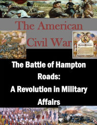 The Battle of Hampton Roads: A Revolution in Military Affairs U.S. Army Command and General Staff Coll Author