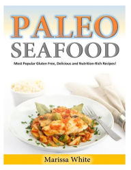 Paleo Seafood: Most Popular Gluten Free, Delicious and Nutrition-Rich Recipes! Marissa White Author