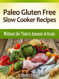 Paleo Gluten Free Slow Cooker Recipes: Without the Tiniest Amount of Grain Phyllis Snyder Author