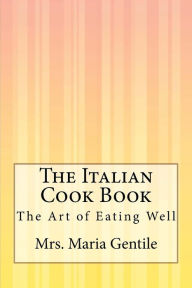 The Italian Cook Book: The Art of Eating Well Mrs. Maria Gentile Author