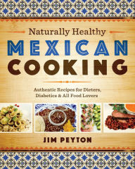 Naturally Healthy Mexican Cooking: Authentic Recipes for Dieters, Diabetics & All Food Lovers Jim Peyton Author