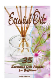 Essential Oils: 35 Essential Oils Blends Every Beginner Should Try: (Essential Oils, Diffuser Recipes and Blends, Aromatherapy) Ellen Anderson Author