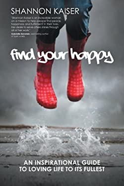 Find Your Happy : An Inspirational Guide to Loving Life to Its Fullest by Shannon Kaiser