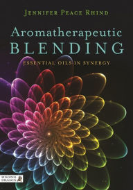 Aromatherapeutic Blending: Essential Oils in Synergy Jennifer Peace Peace Rhind Author