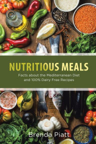 Nutritious Meals: Facts about the Mediterranean Diet and 100% Dairy Free Recipes Brenda Piatt Author