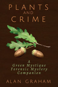 Plants and Crime: A Green Mystique Forensic Mystery Companion Alan Graham Author