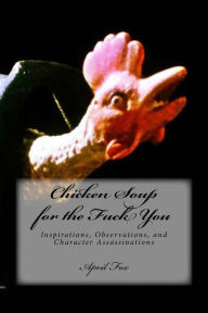 Chicken Soup for the Fuck You: Inspirations, Observations, and Character Assassinations April Fox Author
