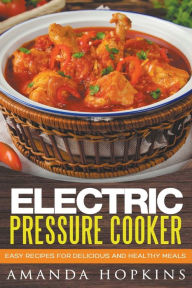 Electric Pressure Cooker: Easy Recipes for Delicious and Healthy Meals Amanda Hopkins Author