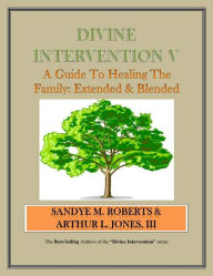 Divine Intervention V - A Guide To Healing The Family: Extended & Blended Arthur Jones III Author