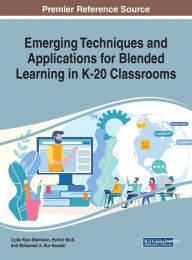 Emerging Techniques and Applications for Blended Learning in K-20 Classrooms Lydia Kyei-Blankson Editor
