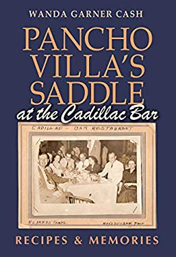 Pancho Villa's Saddle at the Cadillac Bar : Recipes and Memories by Wanda Garner Cash