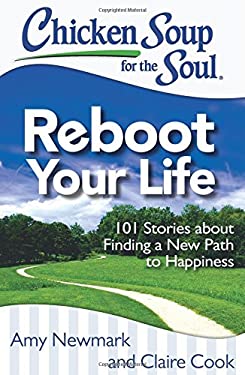 Chicken Soup for the Soul: Reboot Your Life : 101 Stories about Finding a New Path to Happiness by Claire, Newmark, Amy Cook