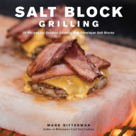 Salt Block Grilling: 70 Recipes for Outdoor Cooking with Himalayan Salt Blocks Mark Bitterman Author