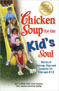 Chicken Soup for the Kid's Soul: Stories of Courage, Hope and Laughter for Kids ages 8-12 Jack Canfield Author