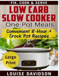 Low Carb Slow Cooker One Pot Meals ***Large Print Edition***: Convenient 8-Hour + Crockpot Recipes - Fix, Cook & Serve Louise Davidson Author