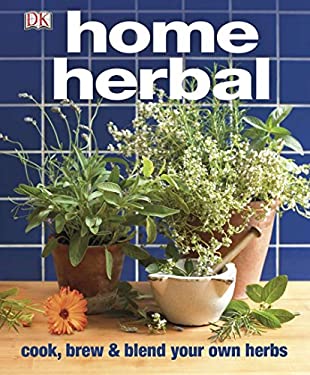Home Herbal : Cook, Brew and Blend Your Own Herbs by Dorling Kindersley Publishing Staff