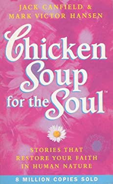 Chicken Soup for the Soul : Stories That Restore Your Faith in Human Nature by Mark Victor, Canfield, Jack Hansen