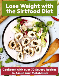 Lose Weight with the Sirtfood Diet: Cookbook with over 70 Savory Recipes to Assist Your Metabolism Noah Clarke Author