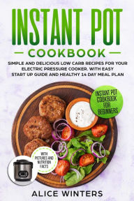 Instant Pot Cookbook: Simple and Delicious Low Carb Recipes for Your Electric Pressure Cooker. With Easy Start Up Guide and Healthy 14 Day Meal Plan A