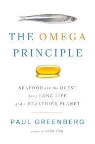The Omega Principle: Seafood and the Quest for a Long Life and a Healthier Planet Paul Greenberg Author