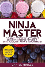 Ninja Master: The Complete Step-By-Step Guide & 51 Smoothie Recipes for Weight-Loss, Detox, Anti-Aging & So Much More! Marvin Delgado Author