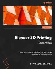 Blender 3D Printing Essentials - Second Edition: Bring your ideas to life in Blender and design beautiful 3D printed objects Echaminya Mbarani Author