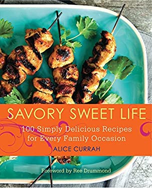 Savory Sweet Life : 100 Simply Delicious Recipes for Every Family Occasion by Alice Currah