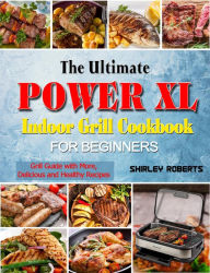 The Ultimate Power XL Indoor Grill Cookbook for Beginners: Grill Guide with More,Delicious and Healthy Recipes Shirley Roberts Author