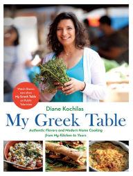 My Greek Table: Authentic Flavors and Modern Home Cooking from My Kitchen to Yours Diane Kochilas Author