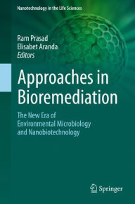 Approaches in Bioremediation: The New Era of Environmental Microbiology and Nanobiotechnology Ram Prasad Editor